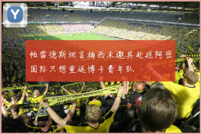 帕雷德斯坦言梅西未邀其赴迈阿密国际只想重返博卡青年队