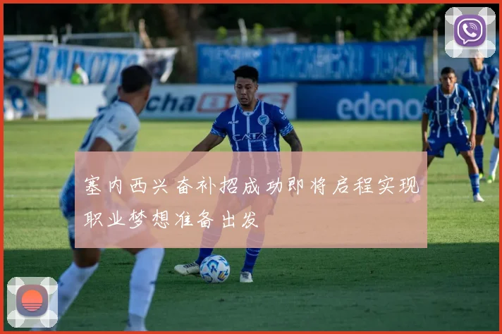 塞内西兴奋补招成功即将启程实现职业梦想准备出发