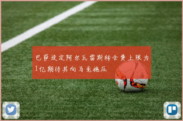 巴萨设定阿尔瓦雷斯转会费上限为1亿期待其向马竞施压