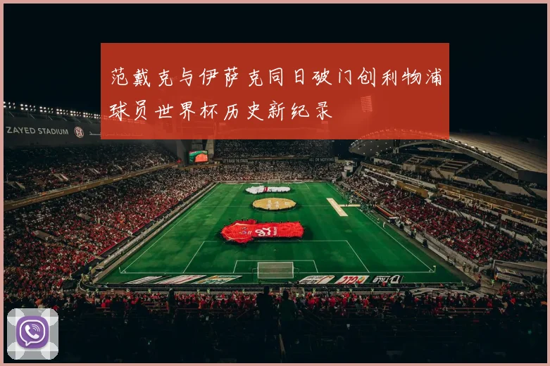 范戴克与伊萨克同日破门创利物浦球员世界杯历史新纪录