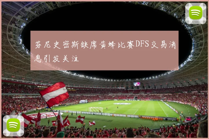 芬尼史密斯缺席黄蜂比赛DFS交易消息引发关注