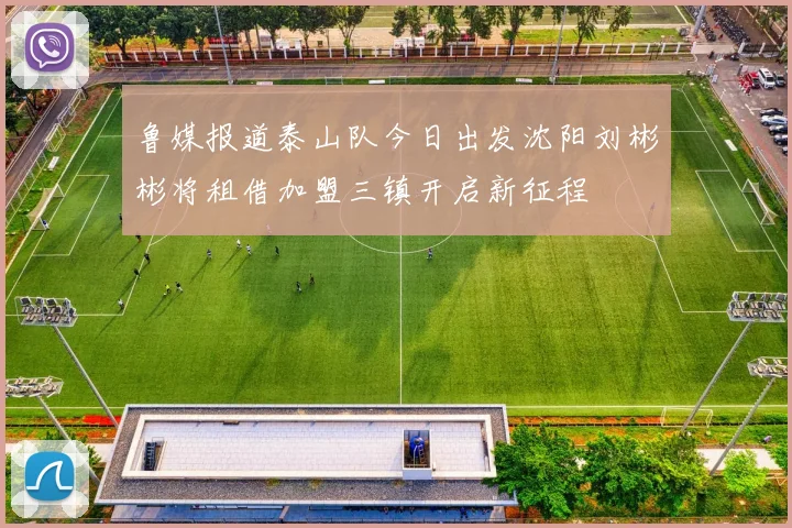 鲁媒报道泰山队今日出发沈阳刘彬彬将租借加盟三镇开启新征程