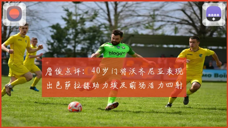 詹俊点评：40岁门将沃齐尼亚表现出色萨拉赫助力埃及前场活力四射