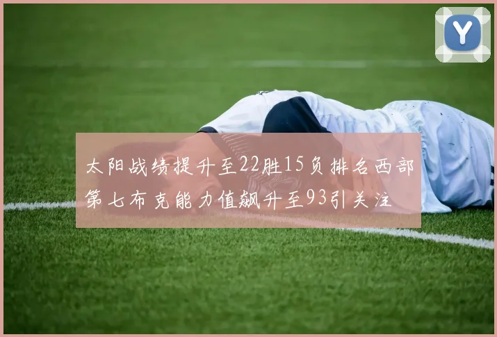太阳战绩提升至22胜15负排名西部第七布克能力值飙升至93引关注